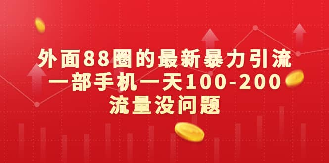 外面88圈的最新暴力引流，一部手机一天100-200流量没问题-58轻创项目库