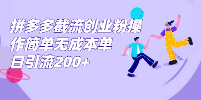 拼多多截流创业粉操作简单无成本单日引流200-58轻创项目库