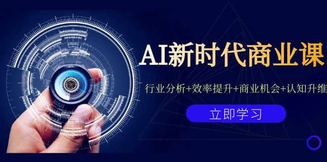 AI新时代商业课：行业分析 效率提升 商业机会 认知升维（40节课 附件）-58轻创项目库