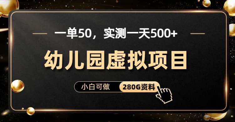 一单卖50，实测一天500-适合小白的幼儿园虚拟项目（附带最全资料280G）-58轻创项目库