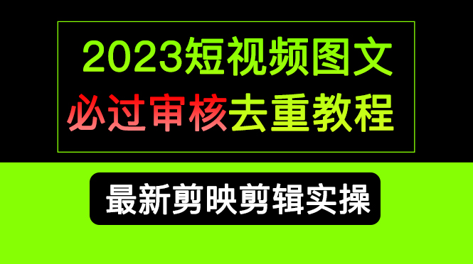 2023短视频和图文必过审核去重教程，剪映剪辑去重方法汇总实操，搬运必学-58轻创项目库