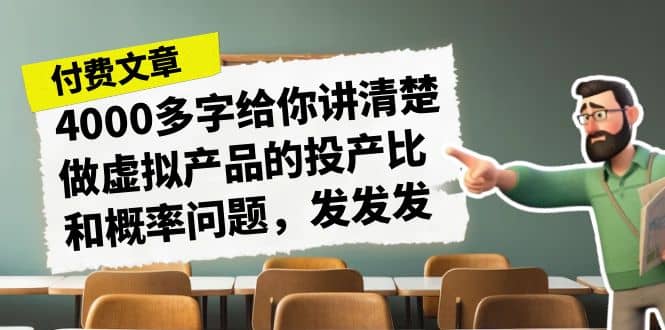 某付款文章《4000多字给你讲清楚做虚拟产品的投产比和概率问题，发发发》-58轻创项目库