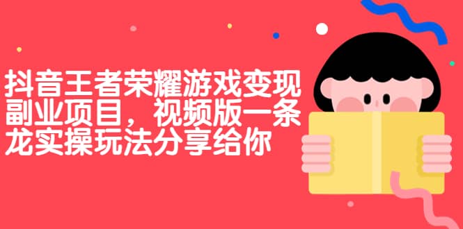 抖音王者荣耀游戏变现副业项目，视频版一条龙实操玩法分享给你-58轻创项目库