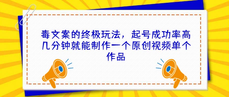 毒文案的终极玩法，起号成功率高几分钟就能制作一个原创视频单个作品-58轻创项目库