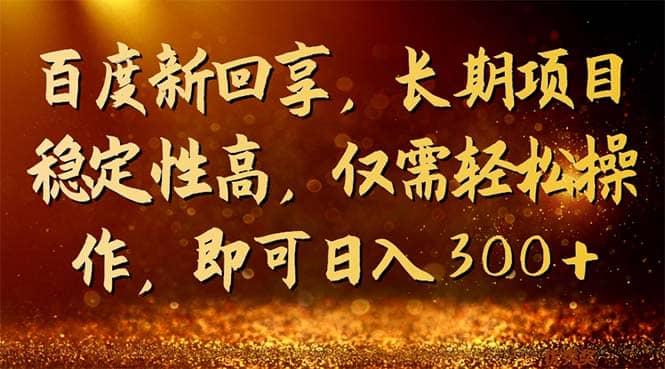 百度新回享，长期项目稳定性高，仅需轻松操作，即可日入300-58轻创项目库