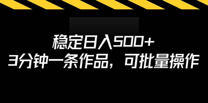 稳定日入500 ，3分钟一条作品，可批量操作-58轻创项目库