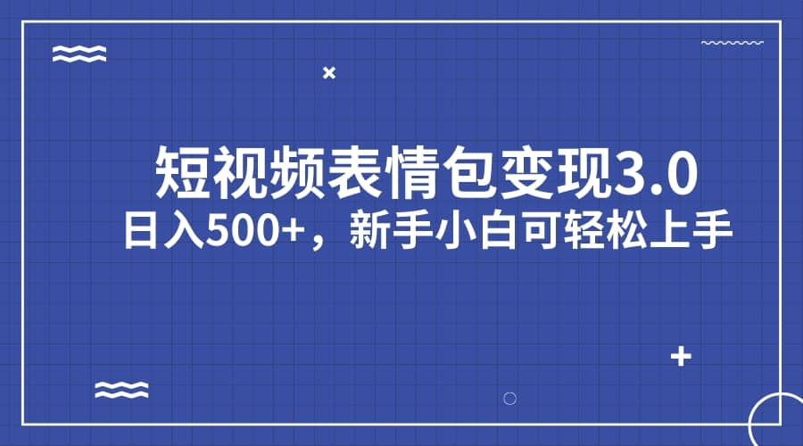 短视频表情包变现项目3.0，日入500 ，新手小白轻松上手（教程 资料）-58轻创项目库