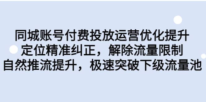 同城账号付费投放运营优化提升，定位精准纠正，解除流量限制，自然推流提升，极速突破下级流量池-58轻创项目库