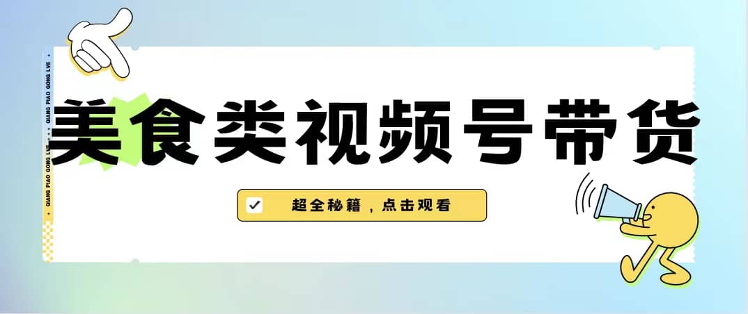 美食类视频号带货【内含去重方法】-58轻创项目库