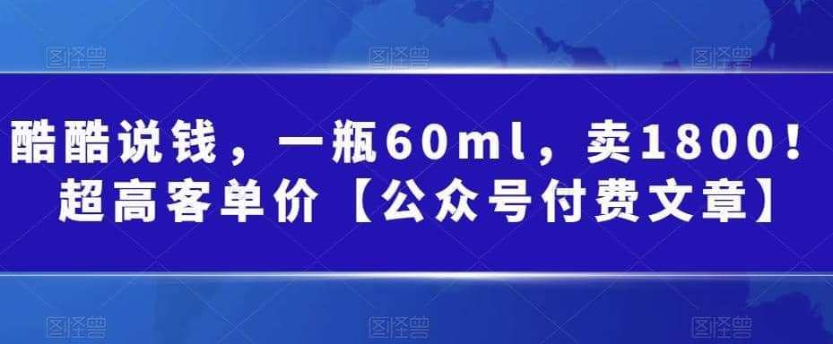 酷酷说钱，一瓶60ml，卖1800！|超高客单价-58轻创项目库