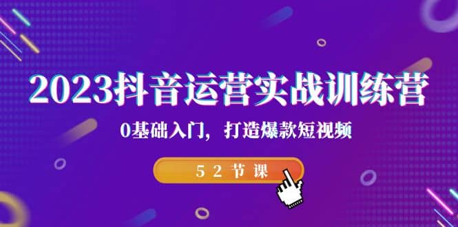 2023抖音运营实战训练营，0基础入门，打造爆款短视频（52节课）-58轻创项目库