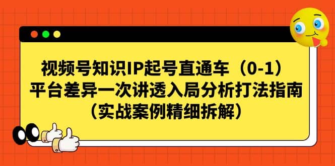 视频号知识IP起号直通车（0-1），平台差异一次讲透入局分析打法指南（实战案例精细拆解）-58轻创项目库