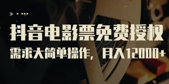 抖音电影票免费授权，需求大简单操作，月入12000 （教程 素材打包）-58轻创项目库