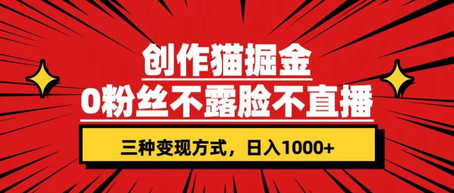 创作猫掘金，0粉丝不直播不露脸，三种变现方式 日入1000 轻松上手(附资料)-58轻创项目库