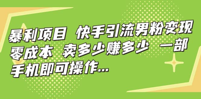 快手引流男粉变现，零成本，卖多少赚多少，一部手机即可操作，一天1000-58轻创项目库