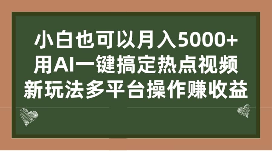 小白也可以月入5000 ， 用AI一键搞定热点视频， 新玩法多平台操作赚收益-58轻创项目库