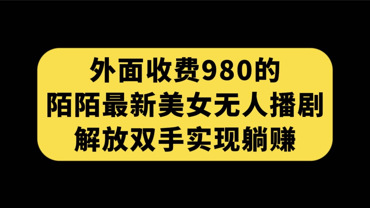 外面收费980陌陌最新美女无人播剧玩法 解放双手实现躺赚（附100G影视资源）-58轻创项目库