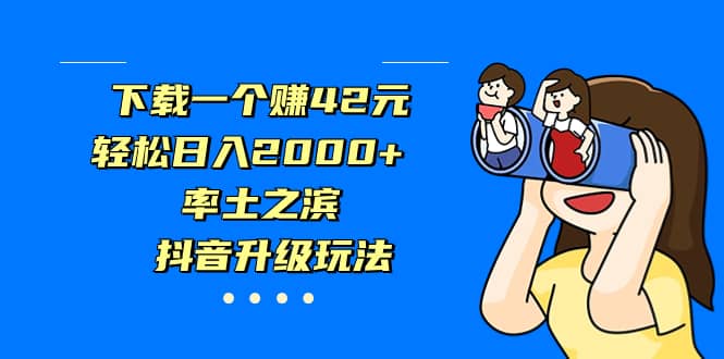 下载一个赚42元，轻松日入2000 ，率土之滨，抖音升级玩法-58轻创项目库