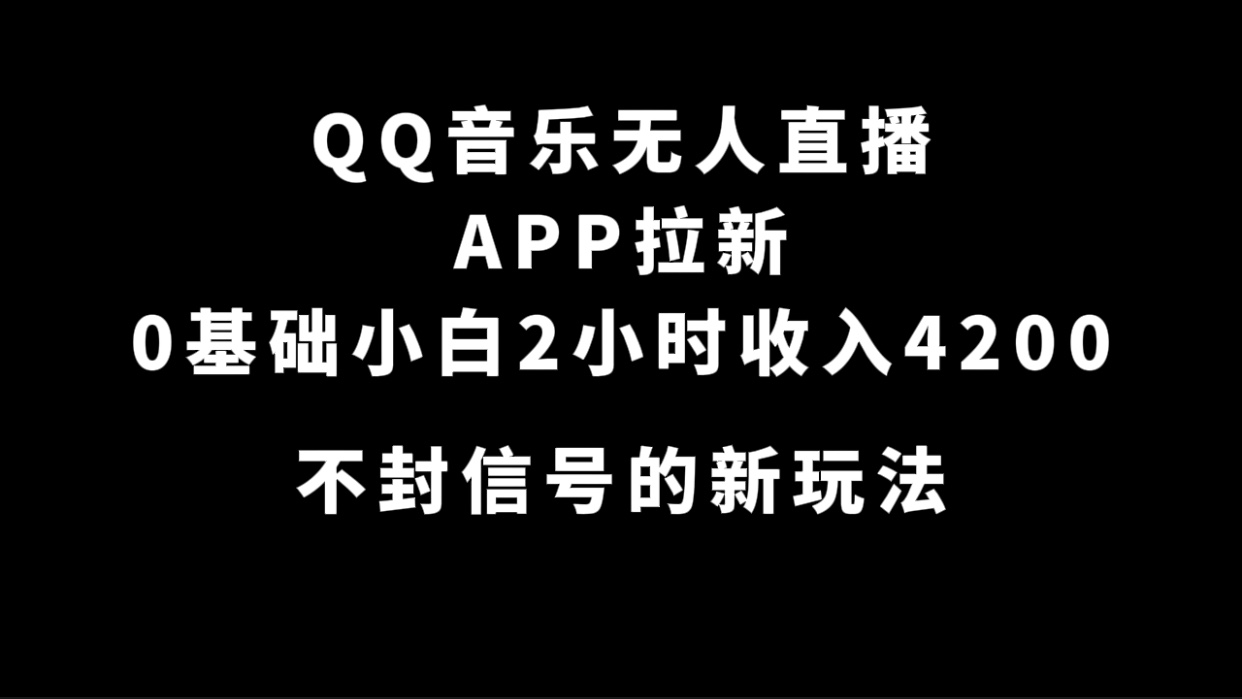 QQ音乐无人直播APP拉新，0基础小白2小时收入4200 不封号新玩法(附500G素材)-58轻创项目库