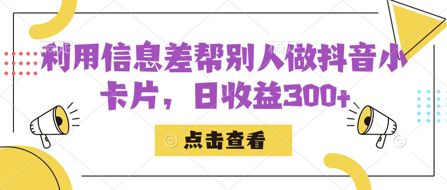 利用信息查帮别人做抖音小卡片，日收益300-58轻创项目库