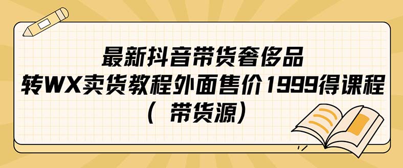 最新抖音奢侈品转微信卖货教程外面售价1999的课程（带货源）-58轻创项目库