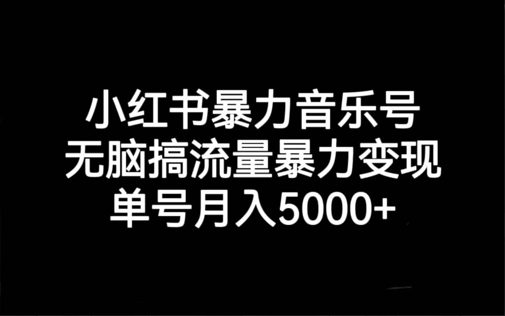 小红书暴力音乐号，无脑搞流量暴力变现，单号月入5000-58轻创项目库