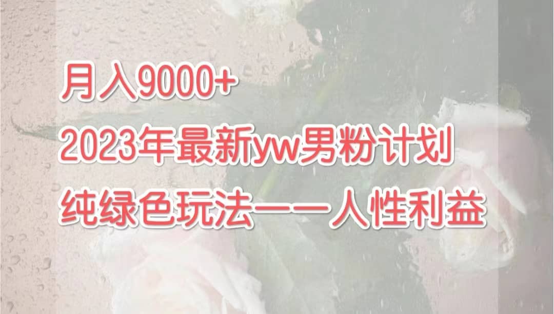 月入9000 2023年9月最新yw男粉计划绿色玩法——人性之利益-58轻创项目库