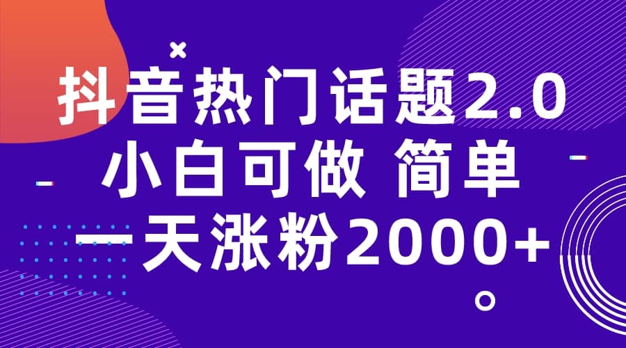 抖音热门话题玩法2.0，一天涨粉2000 （附软件 素材）-58轻创项目库