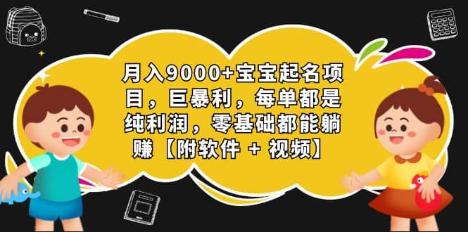 月入9000 宝宝起名项目，巨暴利 每单都是纯利润，0基础躺赚【附软件 视频】-58轻创项目库