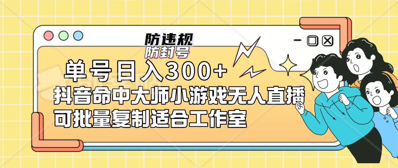 单号日入300 抖音命中大师小游戏无人直播可批量复制适合工作室-58轻创项目库