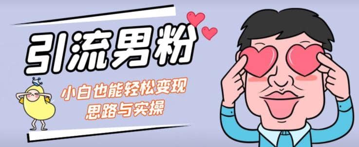 引流男粉 小白也能暴力变现的思路与实操【揭秘】-58轻创项目库