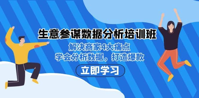 生意·参谋数据分析培训班：解决商家4大痛点，学会分析数据，打造爆款-58轻创项目库