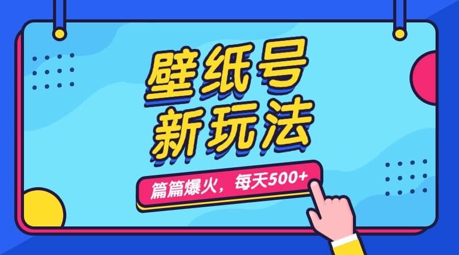 壁纸号新玩法，篇篇流量1w ，每天5分钟收益500，保姆级教学-58轻创项目库