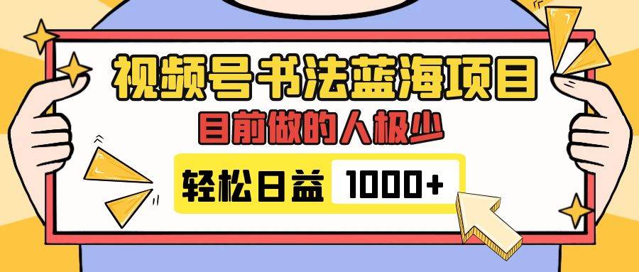 视频号书法蓝海项目，目前做的人极少，流量可观，变现简单，日入1000-58轻创项目库