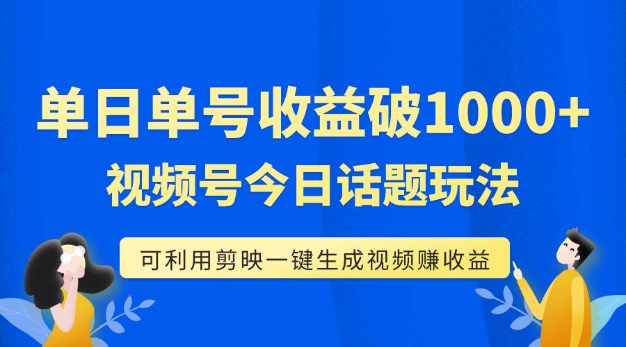 单号单日收益1000 ，视频号今日话题玩法，可利用剪映一键生成视频-58轻创项目库