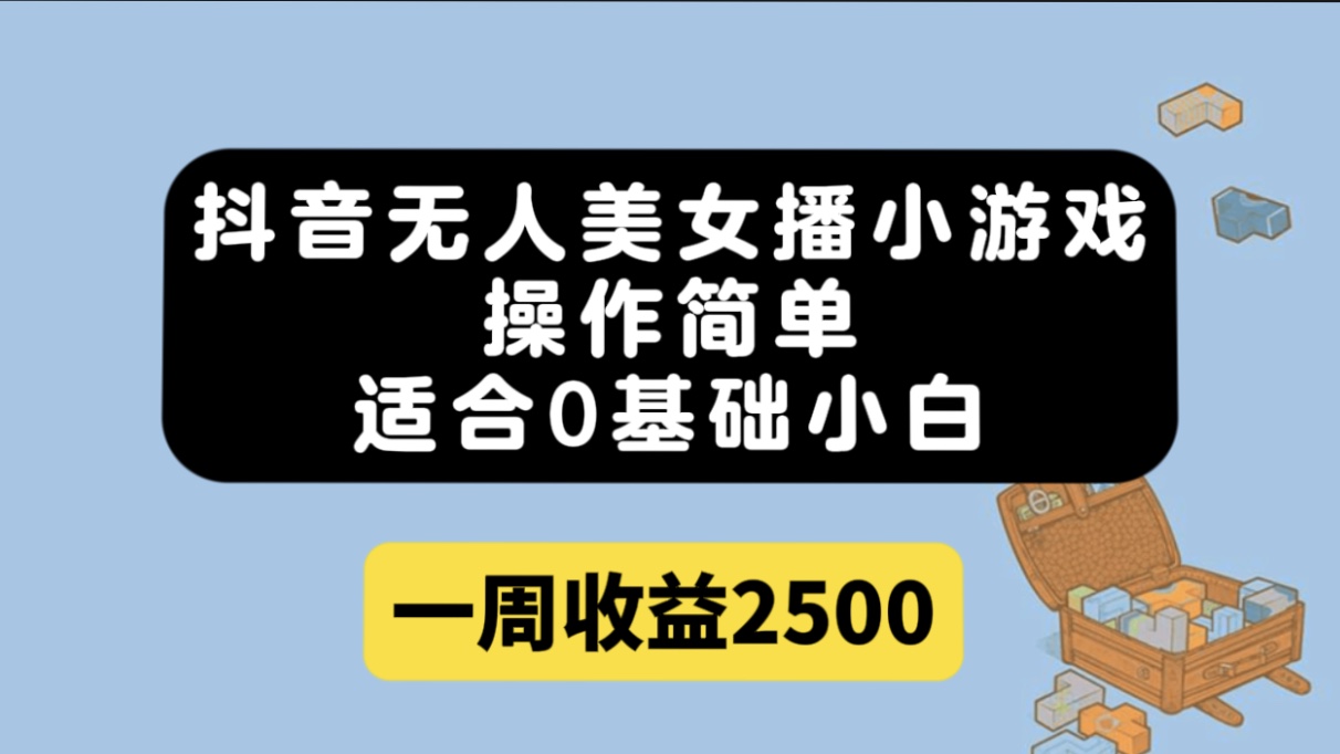 抖音无人美女播小游戏，操作简单，适合0基础小白一周收益2500-58轻创项目库