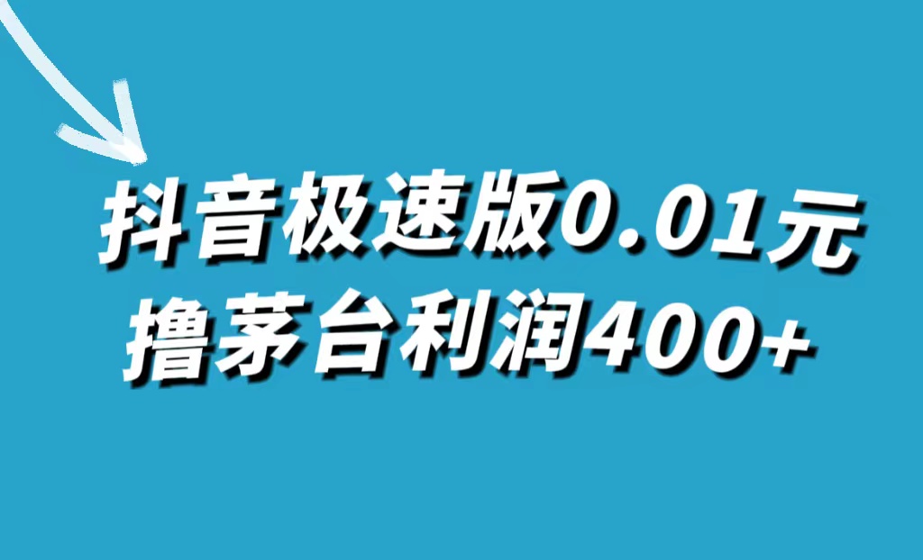 抖音极速版0.01元撸茅台，一单利润400-58轻创项目库