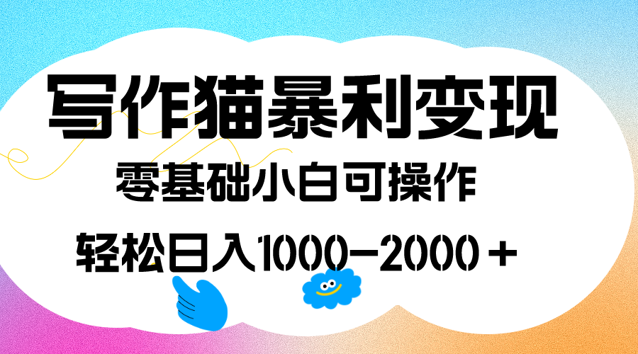 写作猫暴利变现，日入1000-2000＋，0基础小白可做，附保姆级教程-58轻创项目库