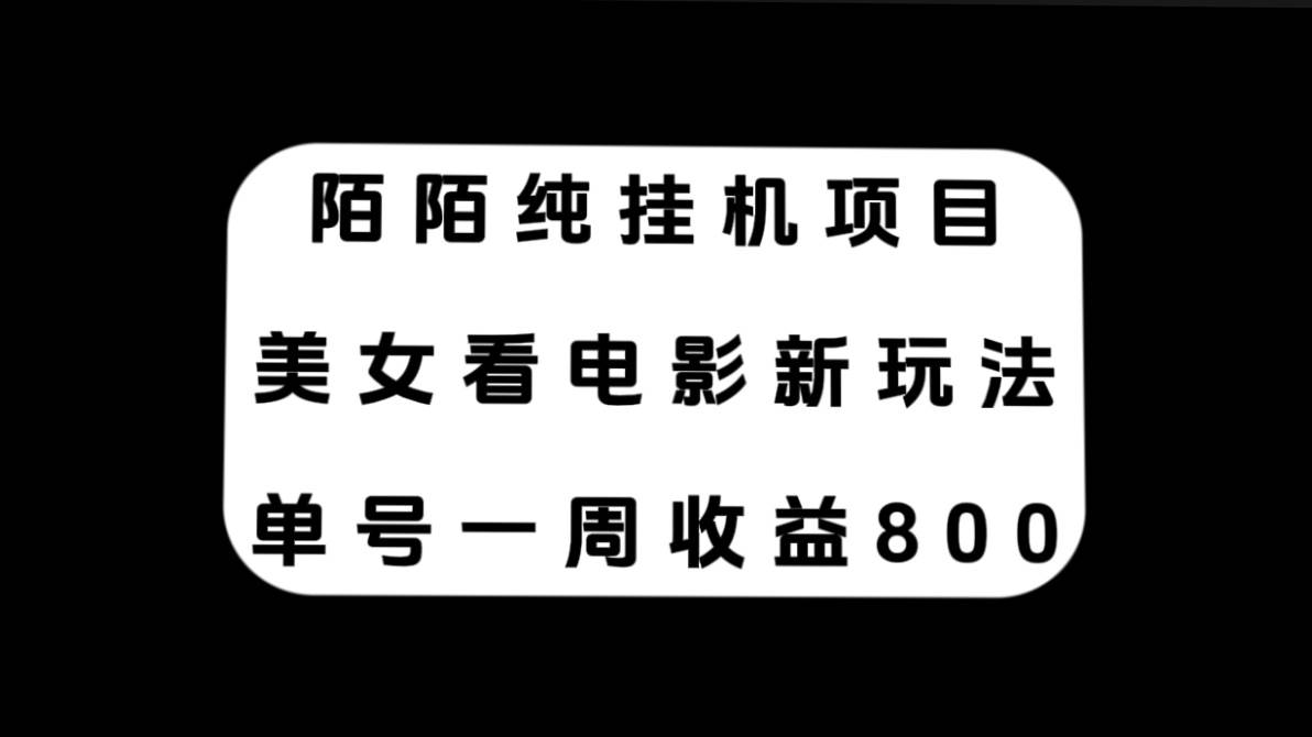 陌陌纯挂机项目，美女看电影新玩法，单号一周收益800-58轻创项目库