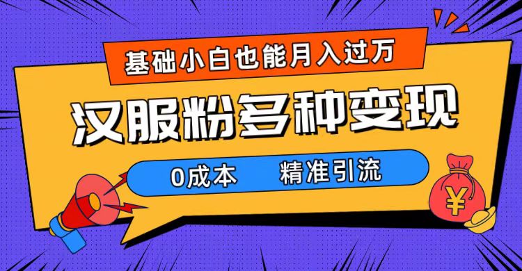 一部手机精准引流汉服粉，0成本多种变现方式，小白月入过万（附素材 工具）-58轻创项目库