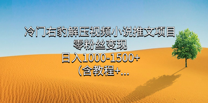 冷门右豹解压视频小说推文项目，零粉丝变现，日入1000-1500 （含教程）-58轻创项目库