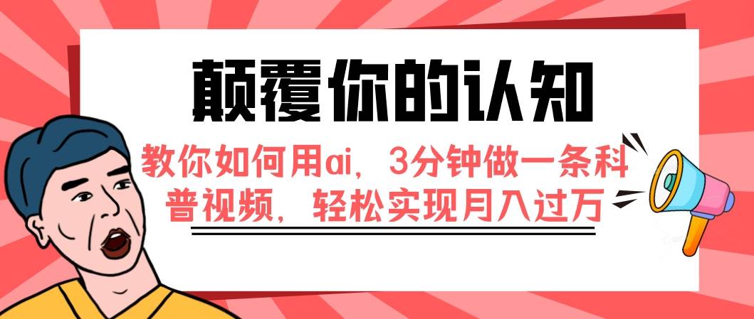 颠覆你的认知，教你如何用ai，3分钟做一条科普视频，轻松实现月入过万-58轻创项目库