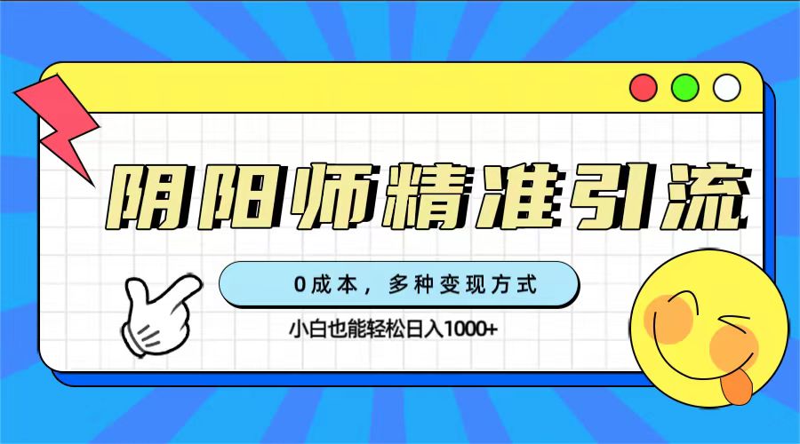 0成本阴阳师精准引流，多种变现方式，小白也能轻松日入1000-58轻创项目库