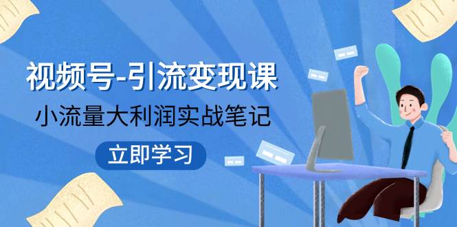 视频号-引流变现课：小流量大利润实战笔记  冲破传统思维 重塑品牌格局!-58轻创项目库