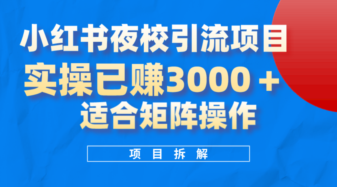 小红书夜校引流变现项目，实操日赚3000 ，适合矩阵放大操作-58轻创项目库