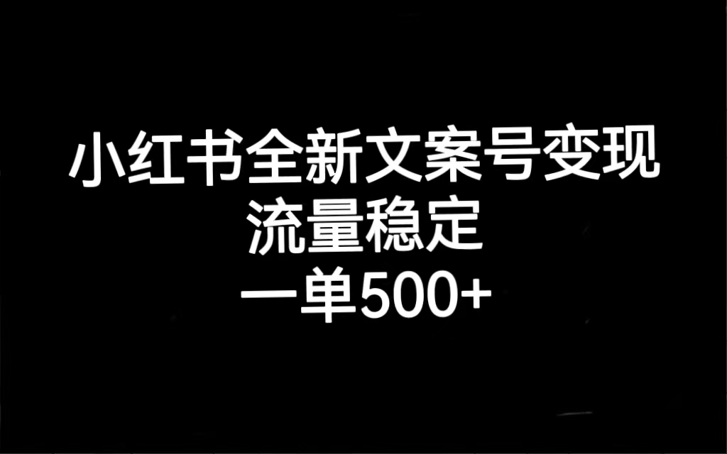 小红书全新文案号变现，流量稳定，一单收入500-58轻创项目库