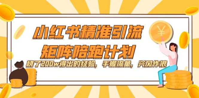 小红书精准引流·矩阵陪跑计划：烧了200w得出的经验，手握流量，兴风作浪！-58轻创项目库