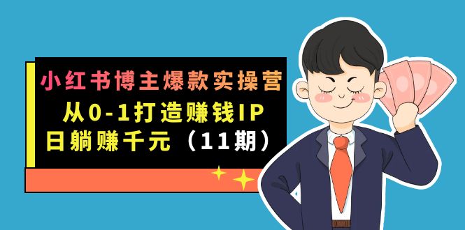 小红书博主爆款实操营·第11期：从0-1打造赚钱IP，日躺赚千元，9月完结新课-58轻创项目库