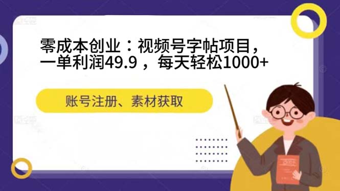 零成本创业：视频号字帖项目，一单利润49.9 ，每天轻松1000-58轻创项目库