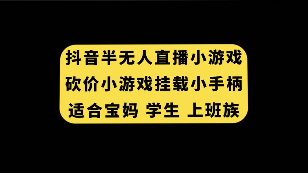 抖音半无人直播砍价小游戏，挂载游戏小手柄， 适合宝妈 学生 上班族-58轻创项目库